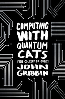Computing with Quantum Cats : From Colossus to Qubits by John R. Gribbin - Hardback