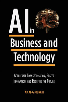 Artificial Intelligence in Business and Technology : Accelerate Transformation, Foster Innovation, and Redefine the Future by Ad Al-Ghourabi - Paperback