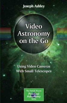 Video Astronomy on the Go : Using Video Cameras With Small Telescopes by Joseph Ashley - Paperback