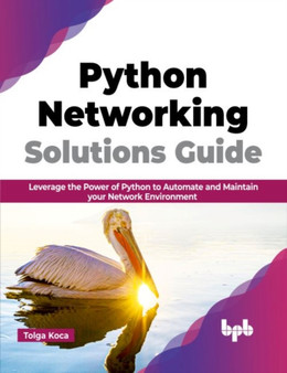 Python Networking Solutions Guide : Leverage the Power of Python to Automate and Maintain your Network Environment by Tolga Koca - Paperback