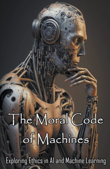 The Moral Code of Machines : Exploring Ethics in AI and Machine Learning by Daniel Zaborowski - Paperback