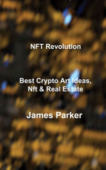NFT Revolution : Best Crypto Art Ideas, Nft & Real Estate by James Parker - Hardback