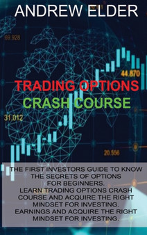 Trading Options Crash Course : The First Investors Guide to Know the Secrets of Options for Beginners. Learn Trading Options Crash Course and Acquire the Right Mindset for Investing by Andrew Elder - Hardback