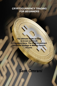 Cryptocurrency Trading for Beginners : The Ultimate Guide on How to Invest and Trade in Cryptocurrency. The Right Investment Advanced Strategy to Make a Passive Income. by Sam Omrani - Paperback