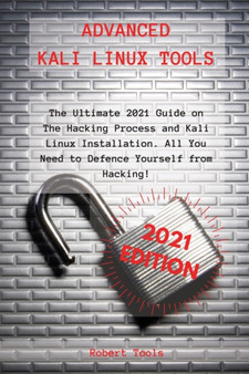 Advanced Kali Linux Tools : The Ultimate 2021 Guide on The Hacking Process and Kali Linux Installation. All You Need to Defence Yourself from Hacking! by Robert Tools - Paperback