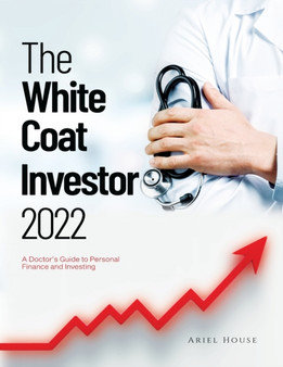 The White Coat Investor 2022 : A Doctor's Guide to Personal Finance and Investing by Ariel House - Paperback
