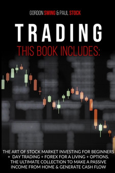 Trading : The Art Od Stock Market Investing For Beginners + Day Trading + Forex For A Living + Options. The Ultimate Collection To Make A Passive Income From Home & Generate Cash Flow by Gordon Swing - Paperback