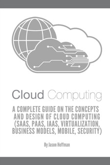 Cloud Computing : A Complete Guide on the Concepts and Design Of Cloud Computing (SaaS, PaaS, IaaS, Virtualization, Business Models, Mobile, Security and More) by Jason Hoffman - Paperback