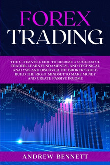 Forex Trading : The Ultimate Guide to Become a Successful Trader. Learn Fundamental and Technical Analysis and Discover the Broker's Role. Build the Right Mindset to Make Money and Create Passive Inco by Andrew Bennett - Paperback
