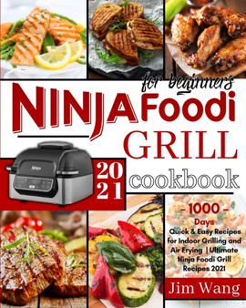 Ninja Foodi Grill Cookbook For Beginners : 1000-Days Quick & Easy Recipes for Indoor Grilling and Air Frying Ultimate Ninja Foodi Grill Recipes 2021 by Jim Wang - Paperback