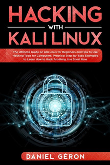 Hacking with Kali Linux : The Ultimate Guide on Kali Linux for Beginners and How to Use Hacking Tools for Computers. Practical Step-by-Step Examples to Learn How to Hack Anything, in a Short Time. by Daniel Geron - Paperback