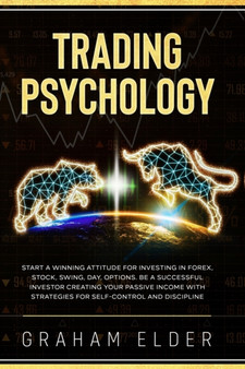 Trading Psychology : Guide to Start Investing Using the Right Winning Attitude, Learn How to Trade to Be a Successful Investor Creating Your Passive Income with Strategies for Discipline Self-Control : 1 by Elder Graham - Paperback