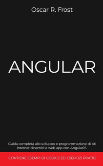 Angular : Guida completa allo sviluppo e programmazione di siti internet dinamici e web app con AngularJS. Contiene esempi di codice ed esercizi pratici. by Oscar R Frost - Paperback