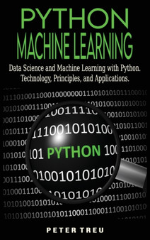 Python Machine Learning for Beginners : Data Science and Machine Learning with Python.Technology, Principles, and Applications. : 1 by Peter Treu - Hardback