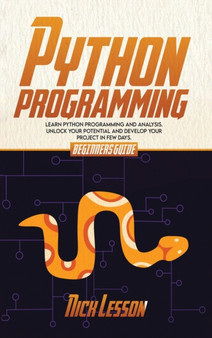 Python Programming : Beginners Guide To Learn Python Programming And Analysis. Unlock Your Potential And Develop Your Project In Few Days. by Nick Lesson - Hardback