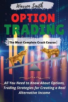 Options Trading : The Most Complete Crash Course All You Need to Know About Options, Trading Strategies for Creating a Real Alternative Income by Warren Smith - Paperback Options Trading : The Most Complete Crash Course All You Need to Know About Options, Trading Strategies for Creating a Real Alternative Income by Warren Smith - Paperback