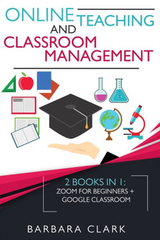 Online Teaching and Classroom Management : 2 books in one: Zoom for Beginners + Google Classroom by Barbara Clark - Paperback