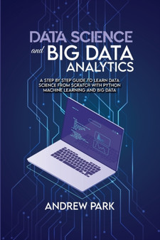 Data Science and Big Data Analytics : A Step by Step Guide to learn data science from Scratch with Python Machine Learning and Big Data by Andrew Park - Paperback