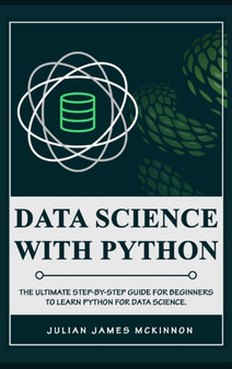 Data science with Python : The Ultimate Step-by-Step Guide for Beginners to Learn Python for Data Science by Julian James McKinnon - Hardback