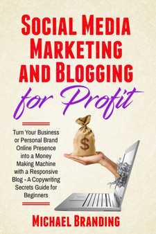 Social Media Marketing and Blogging for Profit : Turn Your Business or Personal Brand Online Presence into a Money Making Machine with a Responsive Blog - A Copywriting Secrets Guide for Beginners by Michael Branding - Paperback