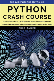 Python Crash Course : Learn to Automate the Boring Stuff, Python Programming for Beginners, Learn Basics and Master Python Data Science. by Eric Bader - Paperback