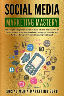 Social Media Marketing Mastery : The complete Beginners Guide to build a Brand and become an Expert Influencer through Facebook, Instagram, Youtube and Twitter - Powerful Personal Branding Strategies! by Social Media Marketing Guru - Paperback Social Media Marketing Mastery : The complete Beginners Guide to build a Brand and become an Expert Influencer through Facebook, Instagram, Youtube and Twitter - Powerful Personal Branding Strategies! by Social Media Marketing Guru - Paperback