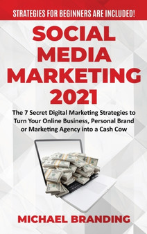 Social Media Marketing 2021 : The 7 Secret Digital Marketing Strategies to Turn Your Online Business, Personal Brand or Marketing Agency into a Cash Cow - Strategies for Beginners are Included! by Michael Branding - Hardback