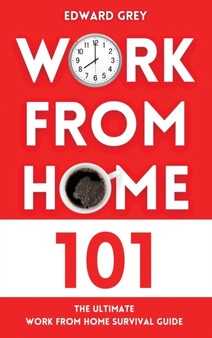 Work from Home 101 : The Ultimate Work From Home Survival Guide by Edward Grey - Hardback