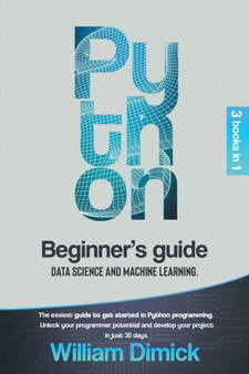 Python : 3 books in 1: Beginner's guide, Data science and Machine learning. The easiest guide to get started in Python programming. Unlock your programmer potential and develop your project in just 30 by William Dimick - Paperback