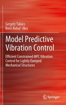 Model Predictive Vibration Control : Efficient Constrained MPC Vibration Control for Lightly Damped Mechanical Structures by Gergely Takacs - Hardback