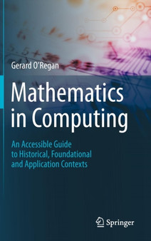 Mathematics in Computing : An Accessible Guide to Historical, Foundational and Application Contexts by Gerard O'Regan - Hardback
