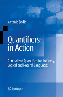 Quantifiers in Action : Generalized Quantification in Query, Logical and Natural Languages : 37 by Antonio Badia - Paperback