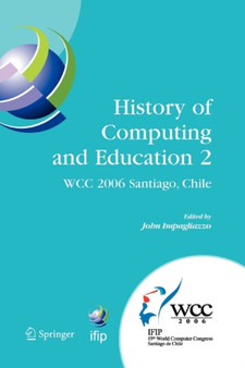 History of Computing and Education 2 (HCE2) : IFIP 19th World Computer Congress, WG 9.7, TC 9: History of Computing, Proceedings of the Second Conference on the History of Computing and Education, Aug : 215 by John Impagliazzo - Paperback