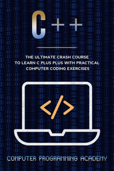 C++ : The Ultimate Crash Course To Learn C Plus Plus With Practical Computer Coding Exercises by Computer Programming Academy - Paperback