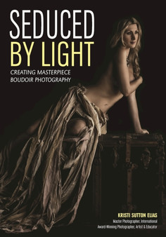 Masterpiece Boudoir Photography : Creating With Light by Kristi Sutton Elias - Paperback