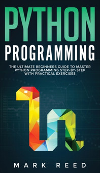Python Programming : The Ultimate Beginners Guide to Master Python Programming Step-By-Step with Practical Exercises by Mark Reed - Hardback