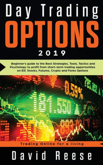 Day Trading Options 2019 : A Beginner's Guide to the Best Strategies, Tools, Tactics, and Psychology to Profit from Short-Term Trading Opportunities on ETF, Stocks, Futures, Crypto, and Forex Options by David Reese - Hardback