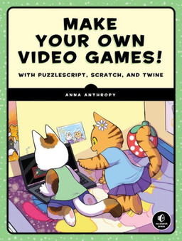Make Your Own Video Games! : With PuzzleScript, Scratch, and Twine by Anna Anthropy - Paperback