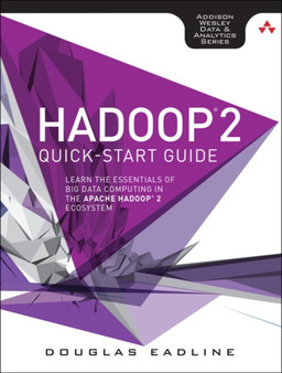 Hadoop 2 Quick-Start Guide : Learn the Essentials of Big Data Computing in the Apache Hadoop 2 Ecosystem by Douglas Eadline - Paperback