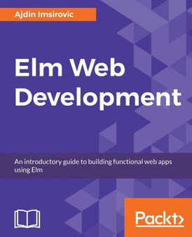 Elm Web Development : An introductory guide to building functional web apps using Elm by Ajdin Imsirovic - Paperback
