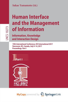 Human Interface and the Management of Information: Information, Knowledge and Interaction Design : 19th International Conference, HCI International 2017, Vancouver, BC, Canada, July 9-14, 2017, Procee : 10273 by Sakae Yamamoto - Paperback