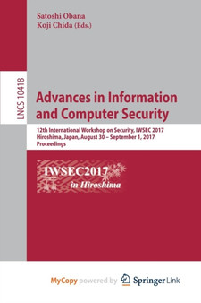 Advances in Information and Computer Security : 12th International Workshop on Security, IWSEC 2017, Hiroshima, Japan, August 30 - September 1, 2017, Proceedings : 10418 by Satoshi Obana - Paperback