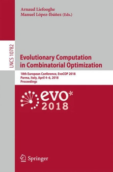 Evolutionary Computation in Combinatorial Optimization : 18th European Conference, EvoCOP 2018, Parma, Italy, April 4???6, 2018, Proceedings : 10782 by Arnaud Liefooghe - Paperback