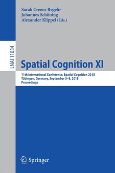 Spatial Cognition XI : 11th International Conference, Spatial Cognition 2018, Tubingen, Germany, September 5-8, 2018, Proceedings : 11034 by Sarah Creem-Regehr - Paperback