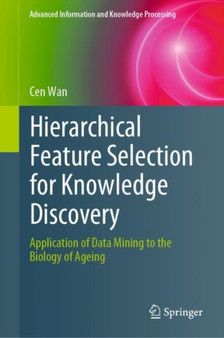 Hierarchical Feature Selection for Knowledge Discovery : Application of Data Mining to the Biology of Ageing by Cen Wan - Hardback