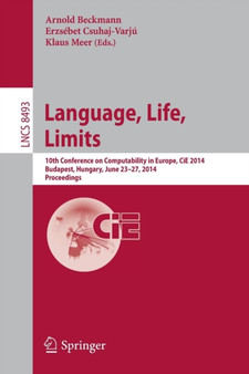 Language, Life, Limits : 10th Conference on Computability in Europe, CiE 2014, Budapest, Hungary, June 23-27, 2014, Proceedings : 8493 by Arnold Beckmann - Paperback