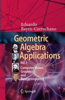 Geometric Algebra Applications Vol. I : Computer Vision, Graphics and Neurocomputing by Eduardo Bayro-Corrochano - Paperback