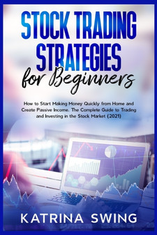 Stock Trading Strategies for Beginners : How to Start Making Money Quickly from Home and Create Passive Income. The Complete Guide to Trading and Investing in the Stock Market (2021). by Katrina Swing - Paperback