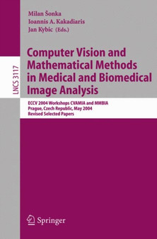Computer Vision and Mathematical Methods in Medical and Biomedical Image Analysis : ECCV 2004 Workshops CVAMIA and MMBIA Prague, Czech Republic, May 15, 2004, Revised Selected Papers : 3117 by Milan Sonka - Paperback
