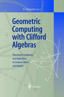 Geometric Computing with Clifford Algebras : Theoretical Foundations and Applications in Computer Vision and Robotics by Gerald Sommer - Hardback